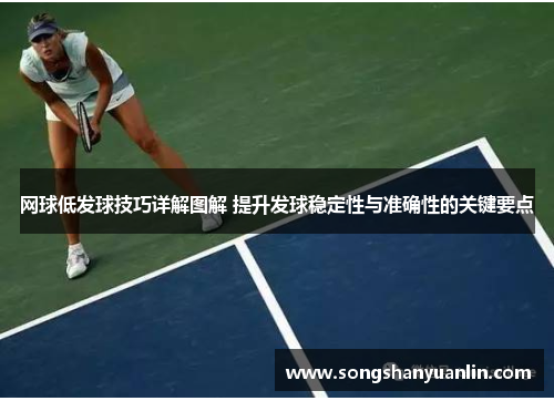 网球低发球技巧详解图解 提升发球稳定性与准确性的关键要点