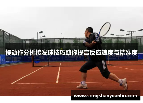 慢动作分析接发球技巧助你提高反应速度与精准度