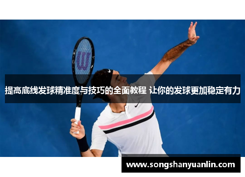 提高底线发球精准度与技巧的全面教程 让你的发球更加稳定有力