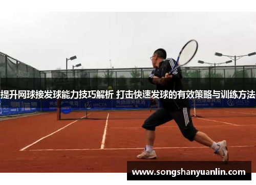 提升网球接发球能力技巧解析 打击快速发球的有效策略与训练方法