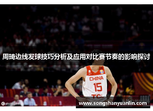 周琦边线发球技巧分析及应用对比赛节奏的影响探讨