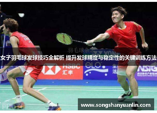 女子羽毛球发球技巧全解析 提升发球精度与稳定性的关键训练方法