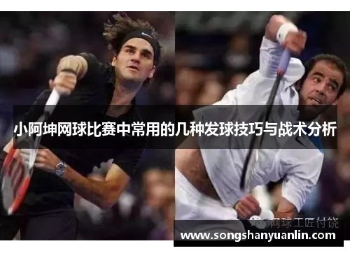 小阿坤网球比赛中常用的几种发球技巧与战术分析
