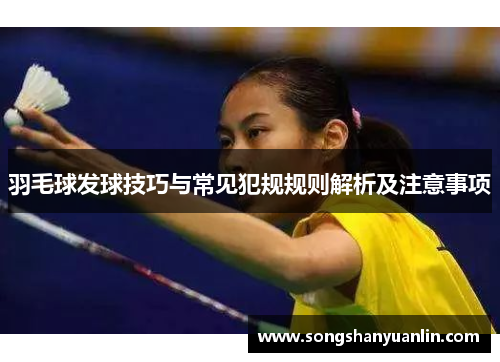 羽毛球发球技巧与常见犯规规则解析及注意事项