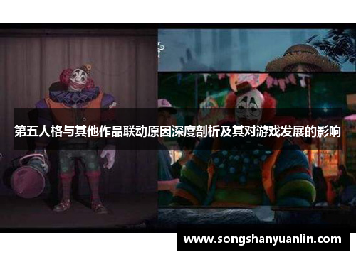 第五人格与其他作品联动原因深度剖析及其对游戏发展的影响