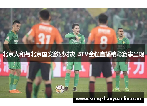 北京人和与北京国安激烈对决 BTV全程直播精彩赛事呈现