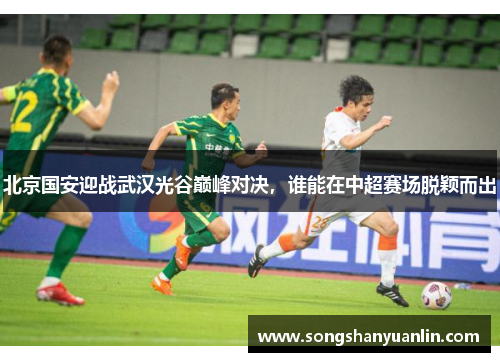北京国安迎战武汉光谷巅峰对决，谁能在中超赛场脱颖而出