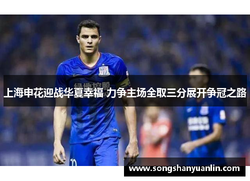 上海申花迎战华夏幸福 力争主场全取三分展开争冠之路