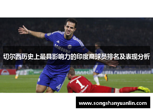 切尔西历史上最具影响力的印度裔球员排名及表现分析