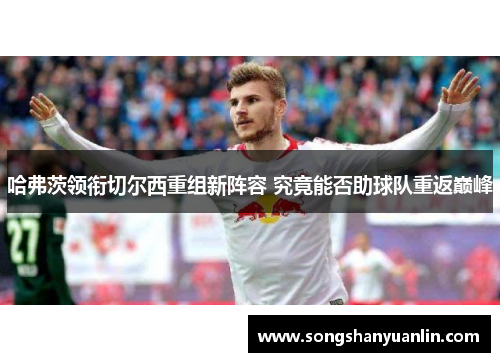 哈弗茨领衔切尔西重组新阵容 究竟能否助球队重返巅峰