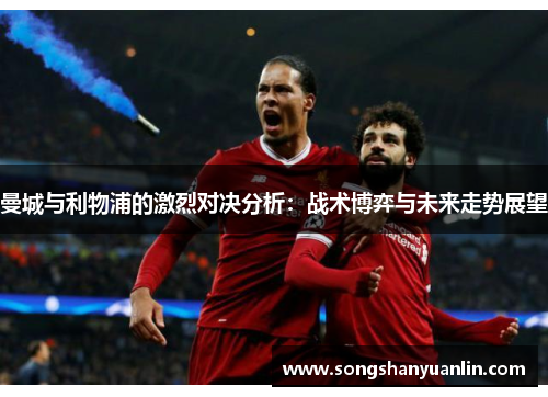 曼城与利物浦的激烈对决分析：战术博弈与未来走势展望