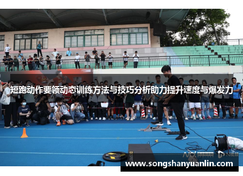 短跑动作要领动态训练方法与技巧分析助力提升速度与爆发力