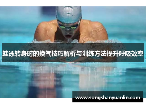 蛙泳转身时的换气技巧解析与训练方法提升呼吸效率