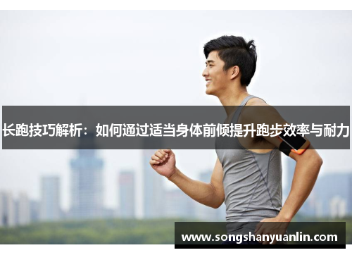 长跑技巧解析：如何通过适当身体前倾提升跑步效率与耐力